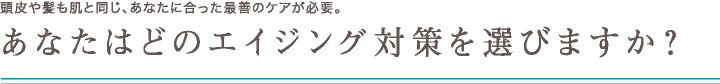 あなたはどのエイジング対策を選びますか？