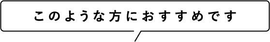 このような方におすすめです