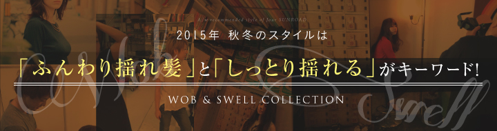 2015年　秋冬スタイルは「ふんわり揺れ髪」と「しっとり揺れる」がキーワード！WOB&SWELL COLLECTION