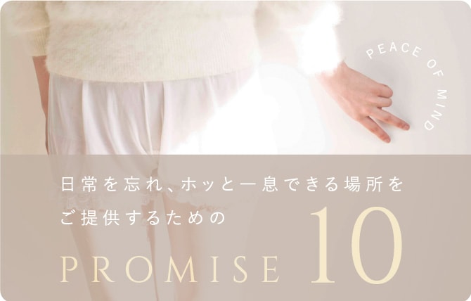 日常を忘れ、ホッと一息できる場所をご提供するためのPROMISE10